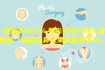 硅胶鼻 🌾 整形价格与持久度大揭秘「硅胶隆鼻效果能维持多久」